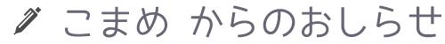 こまめ からのおしらせ